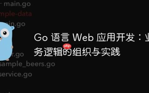 Go 语言 Web 应用开发：业务逻辑的组织与实践
