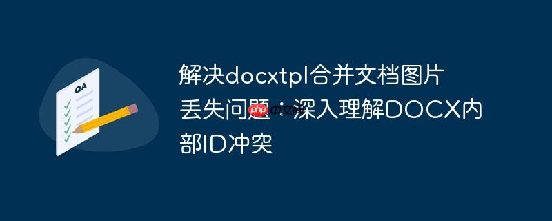 解决docxtpl合并文档图片丢失问题:深入理解docx内部id冲突