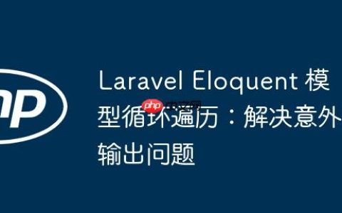 Laravel Eloquent 模型循环遍历：解决意外输出问题