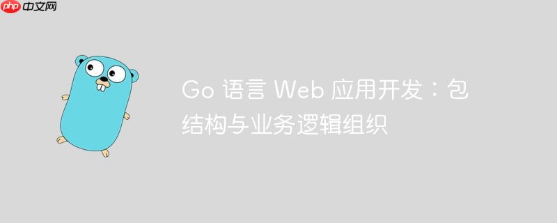 go 语言 web 应用开发：包结构与业务逻辑组织