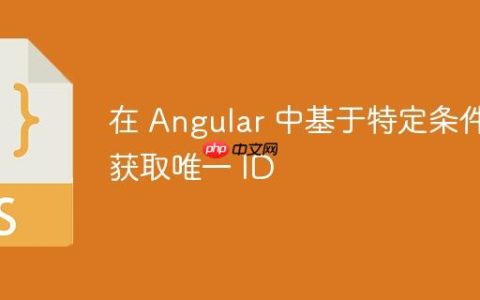 在 Angular 中基于特定条件获取唯一 ID