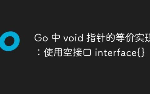 Go 中 void 指针的等价实现：使用空接口 interface{}
