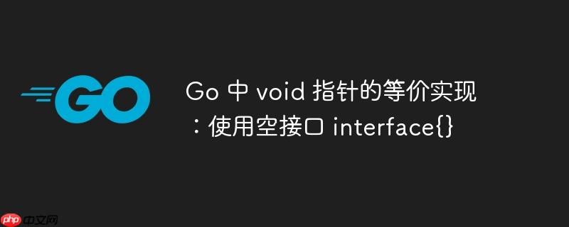 go 中 void 指针的等价实现:使用空接口 interface{}