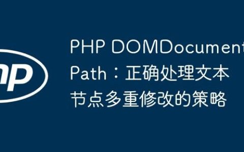 PHP DOMDocument与XPath：正确处理文本节点多重修改的策略