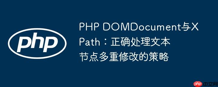 PHP DOMDocument与XPath:正确处理文本节点多重修改的策略