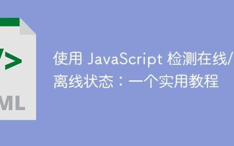 使用 JavaScript 检测在线/离线状态：一个实用教程