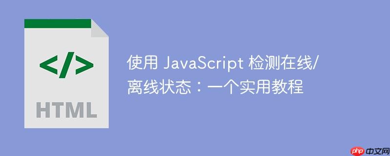 使用 javascript 检测在线/离线状态:一个实用教程