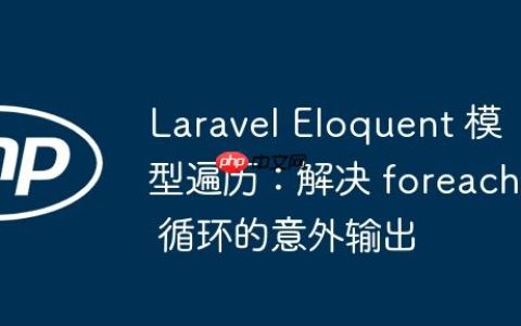 Laravel Eloquent 模型遍历：解决 foreach 循环的意外输出