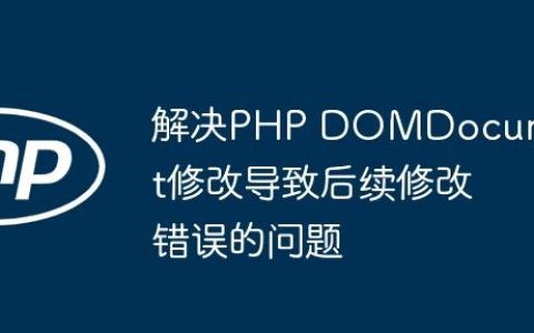 解决PHP DOMDocument修改导致后续修改错误的问题