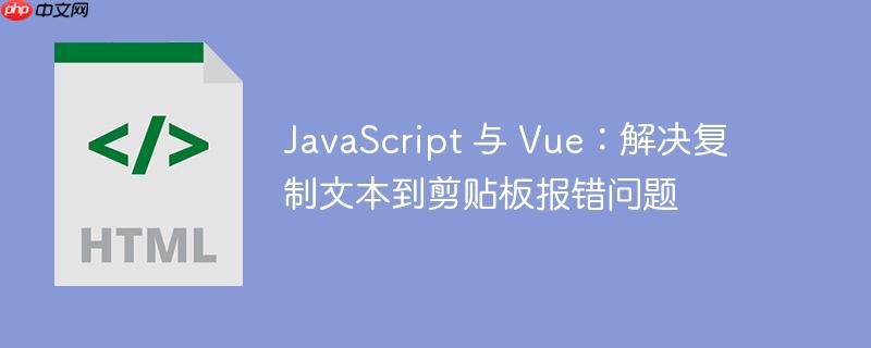 javascript 与 vue:解决复制文本到剪贴板报错问题