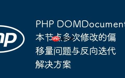 PHP DOMDocument 文本节点多次修改的偏移量问题与反向迭代解决方案