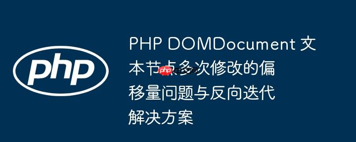 PHP DOMDocument 文本节点多次修改的偏移量问题与反向迭代解决方案