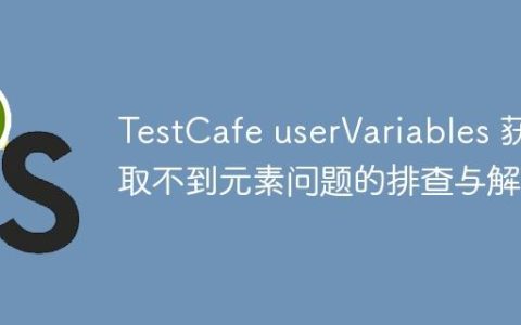 TestCafe userVariables 获取不到元素问题的排查与解决