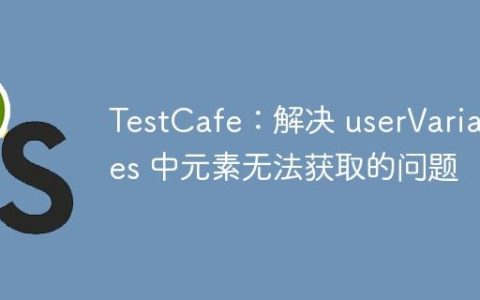 TestCafe：解决 userVariables 中元素无法获取的问题
