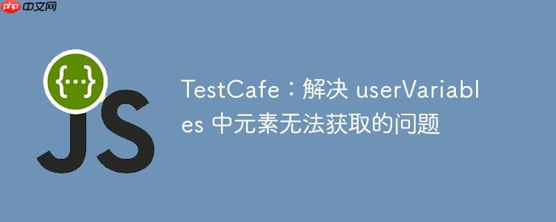 testcafe:解决 uservariables 中元素无法获取的问题