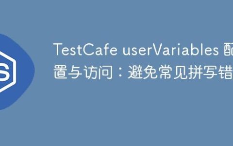 TestCafe userVariables 配置与访问：避免常见拼写错误