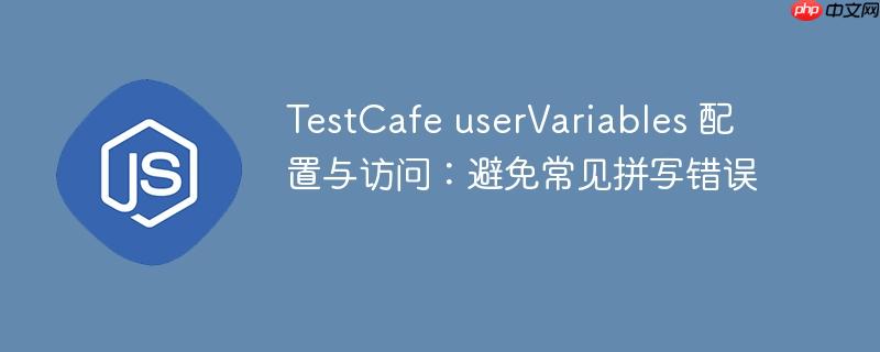 TestCafe userVariables 配置与访问:避免常见拼写错误