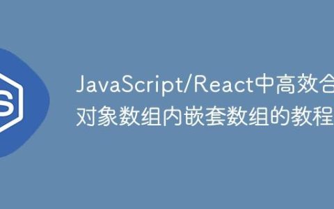 JavaScript/React中高效合并对象数组内嵌套数组的教程