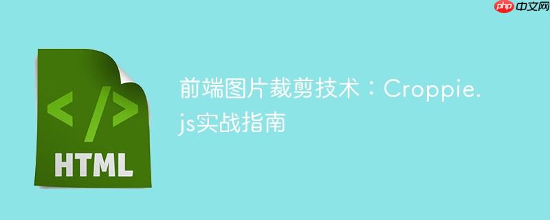 前端图片裁剪技术:Croppie.js实战指南