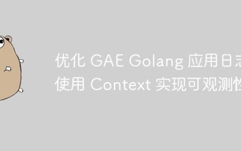 优化 GAE Golang 应用日志：使用 Context 实现可观测性