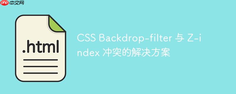 css backdrop-filter 与 z-index 冲突的解决方案