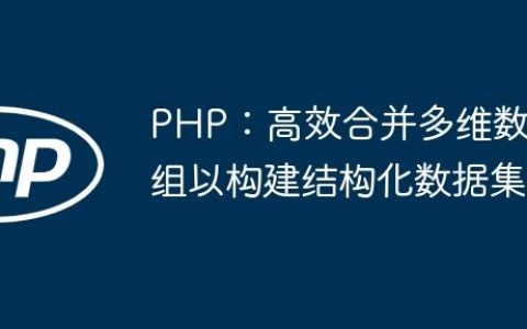 PHP：高效合并多维数组以构建结构化数据集