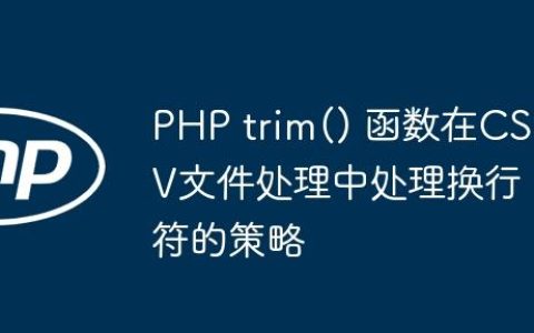 PHP trim() 函数在CSV文件处理中处理换行符的策略