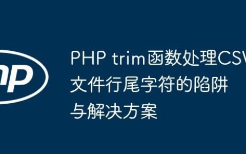 PHP trim函数处理CSV文件行尾字符的陷阱与解决方案