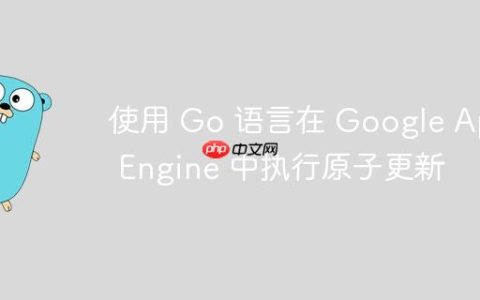 使用 Go 语言在 Google App Engine 中执行原子更新