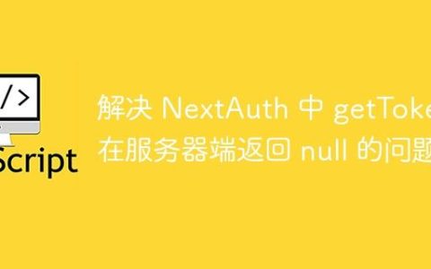 解决 NextAuth 中 getToken 在服务器端返回 null 的问题