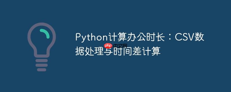 python计算办公时长:csv数据处理与时间差计算