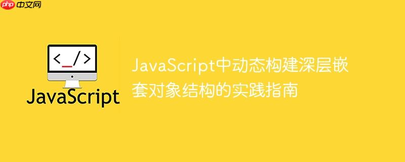 javascript中动态构建深层嵌套对象结构的实践指南