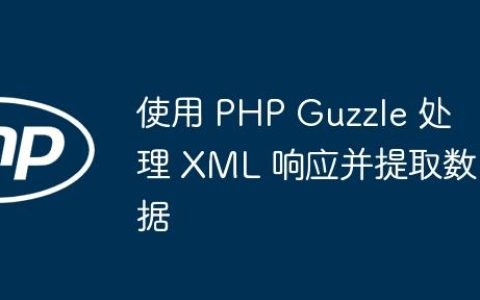使用 PHP Guzzle 处理 XML 响应并提取数据