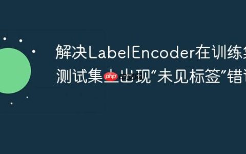 解决LabelEncoder在训练集和测试集上出现“未见标签”错误