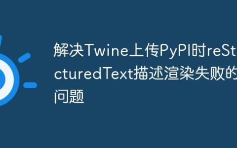 解决Twine上传PyPI时reStructuredText描述渲染失败的问题