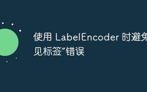 使用 LabelEncoder 时避免“未见标签”错误