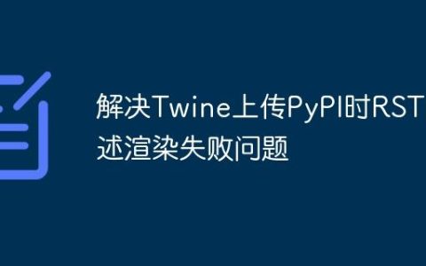 解决Twine上传PyPI时RST描述渲染失败问题