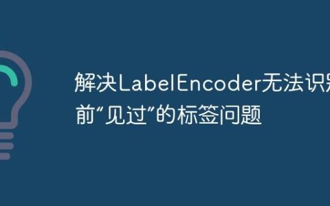 解决LabelEncoder无法识别先前“见过”的标签问题