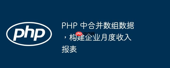 php 中合并数组数据,构建企业月度收入报表