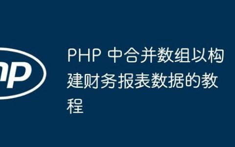 PHP 中合并数组以构建财务报表数据的教程