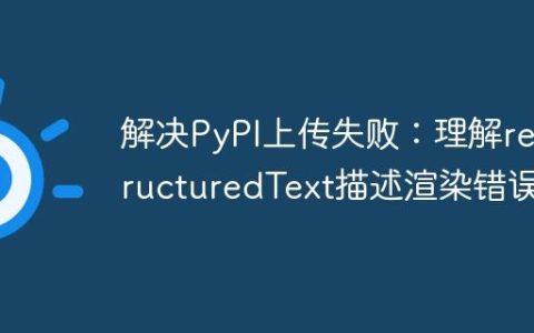 解决PyPI上传失败：理解reStructuredText描述渲染错误