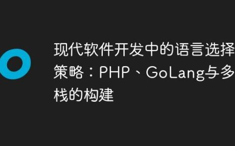 现代软件开发中的语言选择策略：PHP、GoLang与多语言栈的构建