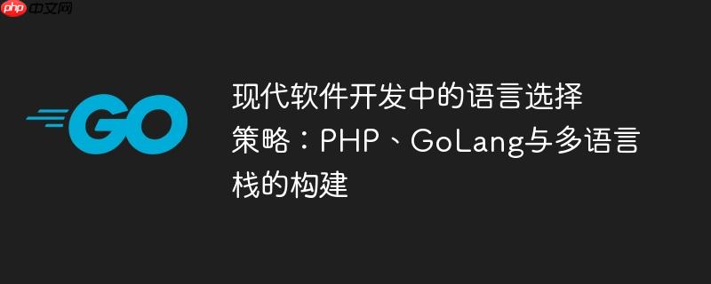 现代软件开发中的语言选择策略:PHP、GoLang与多语言栈的构建