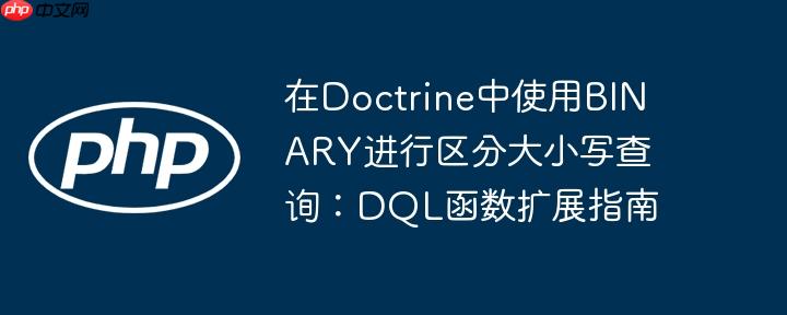 在Doctrine中使用BINARY进行区分大小写查询:DQL函数扩展指南