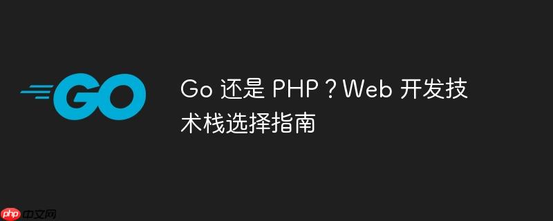 go 还是 php?web 开发技术栈选择指南