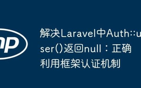 解决Laravel中Auth::user()返回null：正确利用框架认证机制
