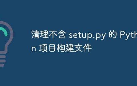 清理不含 setup.py 的 Python 项目构建文件