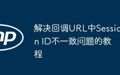 解决回调URL中Session ID不一致问题的教程