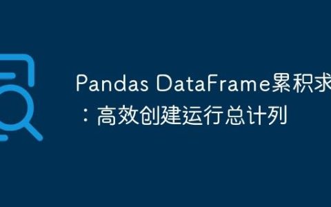 Pandas DataFrame累积求和：高效创建运行总计列