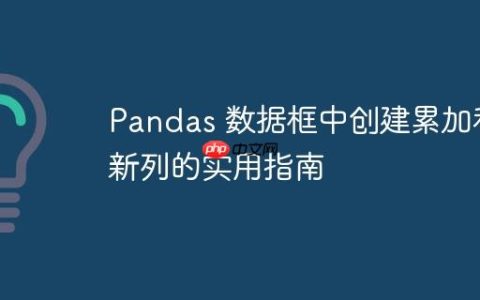 Pandas 数据框中创建累加和新列的实用指南